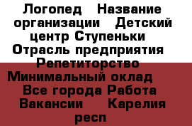 Логопед › Название организации ­ Детский центр Ступеньки › Отрасль предприятия ­ Репетиторство › Минимальный оклад ­ 1 - Все города Работа » Вакансии   . Карелия респ.